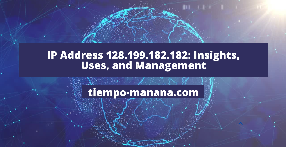 IP Address 128.199.182.182: Insights, Uses, and Management